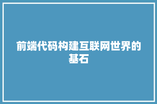 前端代码构建互联网世界的基石