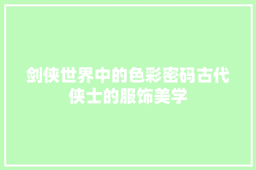 剑侠世界中的色彩密码古代侠士的服饰美学