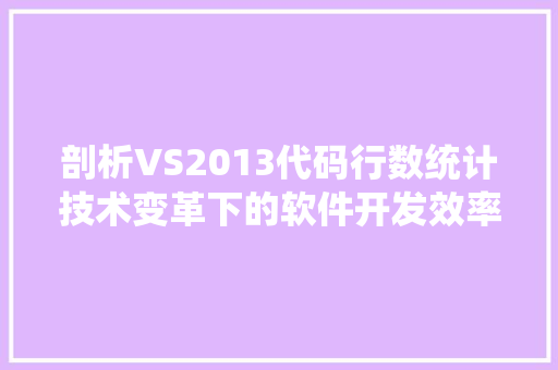 剖析VS2013代码行数统计技术变革下的软件开发效率提升之路
