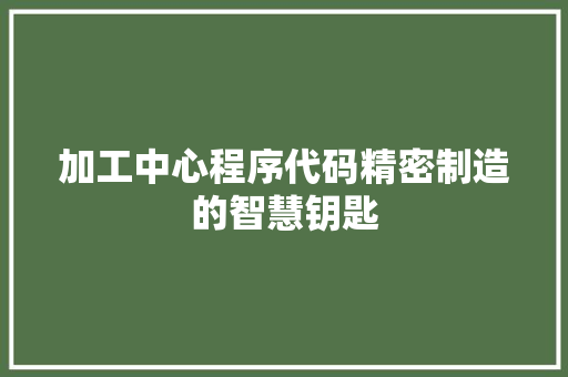 加工中心程序代码精密制造的智慧钥匙