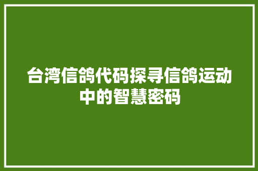 台湾信鸽代码探寻信鸽运动中的智慧密码