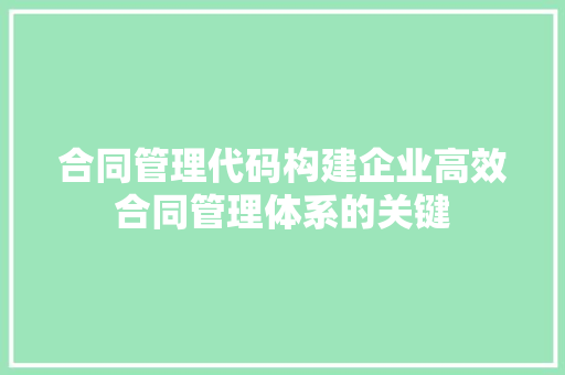 合同管理代码构建企业高效合同管理体系的关键
