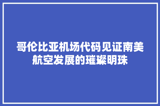 哥伦比亚机场代码见证南美航空发展的璀璨明珠