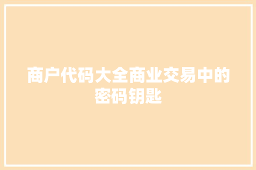 商户代码大全商业交易中的密码钥匙