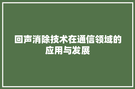 回声消除技术在通信领域的应用与发展