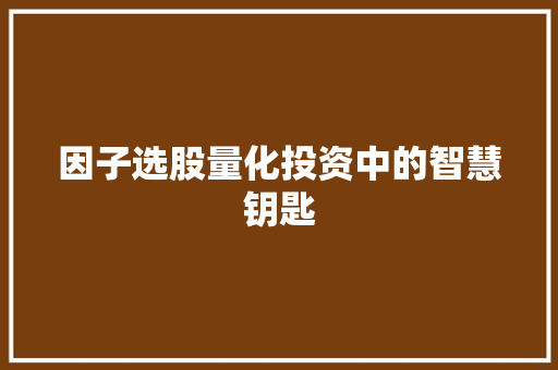 因子选股量化投资中的智慧钥匙