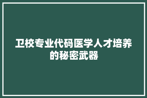 卫校专业代码医学人才培养的秘密武器