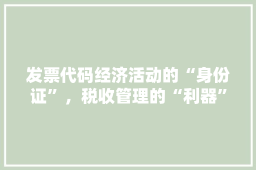 发票代码经济活动的“身份证”，税收管理的“利器”