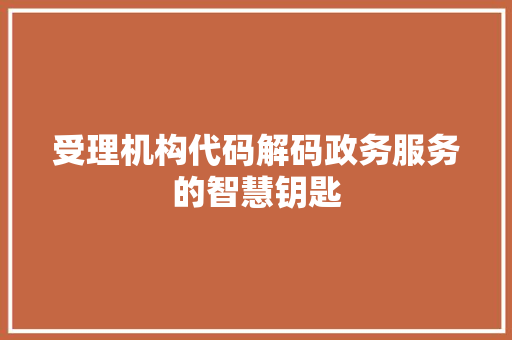 受理机构代码解码政务服务的智慧钥匙