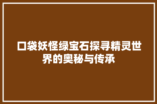 口袋妖怪绿宝石探寻精灵世界的奥秘与传承
