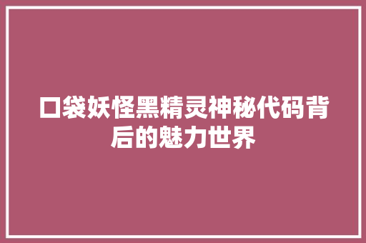口袋妖怪黑精灵神秘代码背后的魅力世界