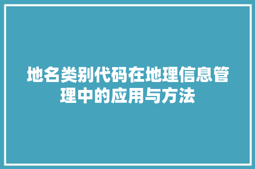 地名类别代码在地理信息管理中的应用与方法