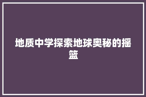 地质中学探索地球奥秘的摇篮
