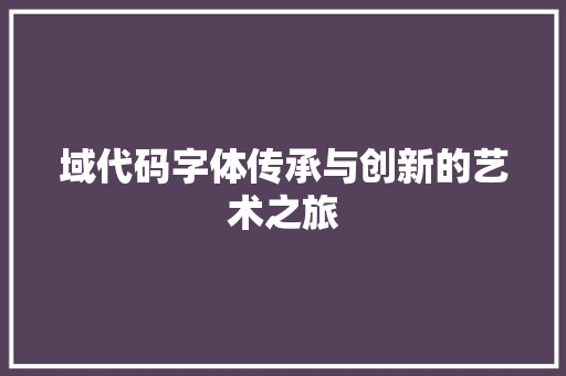域代码字体传承与创新的艺术之旅