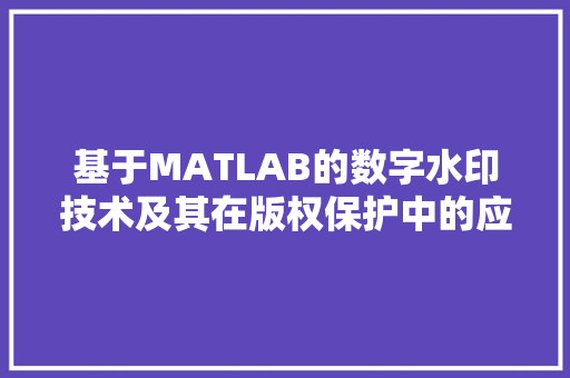 基于MATLAB的数字水印技术及其在版权保护中的应用