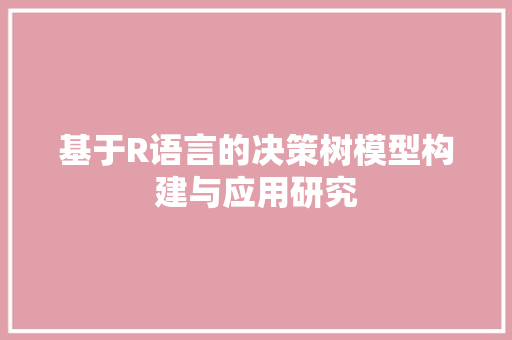 基于R语言的决策树模型构建与应用研究