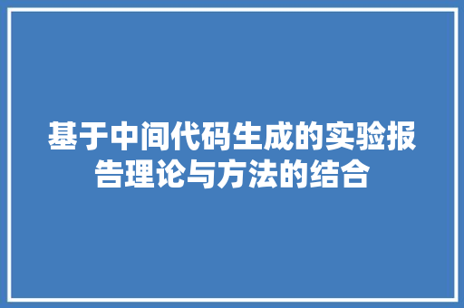 基于中间代码生成的实验报告理论与方法的结合