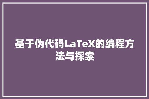 基于伪代码LaTeX的编程方法与探索