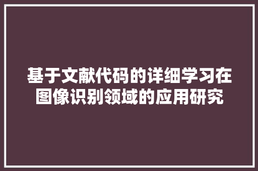 基于文献代码的详细学习在图像识别领域的应用研究