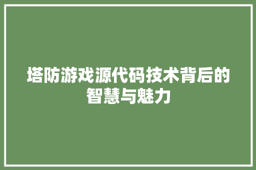 塔防游戏源代码技术背后的智慧与魅力