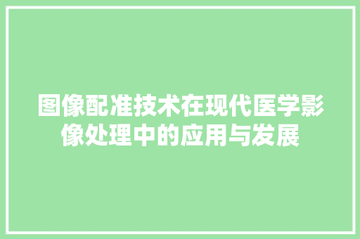 图像配准技术在现代医学影像处理中的应用与发展