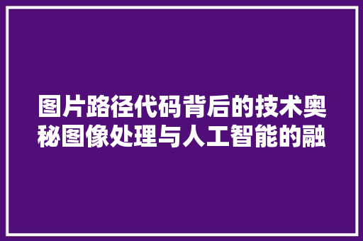 图片路径代码背后的技术奥秘图像处理与人工智能的融合