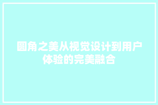 圆角之美从视觉设计到用户体验的完美融合