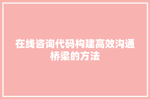 在线咨询代码构建高效沟通桥梁的方法