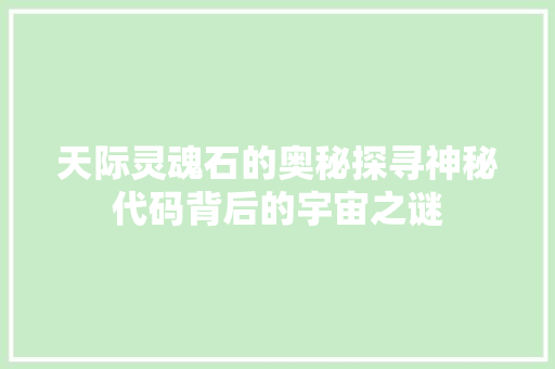 天际灵魂石的奥秘探寻神秘代码背后的宇宙之谜