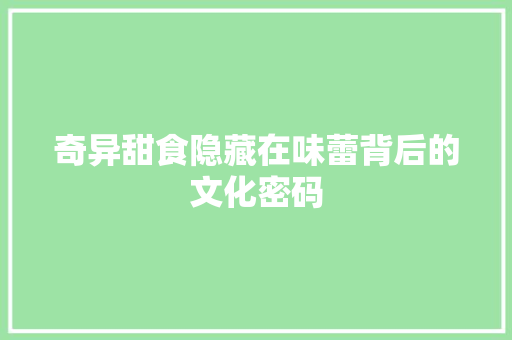 奇异甜食隐藏在味蕾背后的文化密码