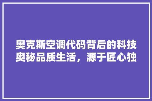 奥克斯空调代码背后的科技奥秘品质生活，源于匠心独运