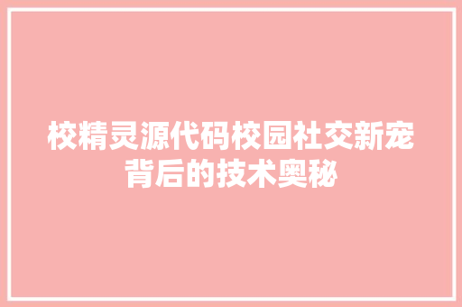 校精灵源代码校园社交新宠背后的技术奥秘