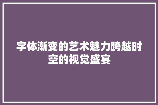 字体渐变的艺术魅力跨越时空的视觉盛宴