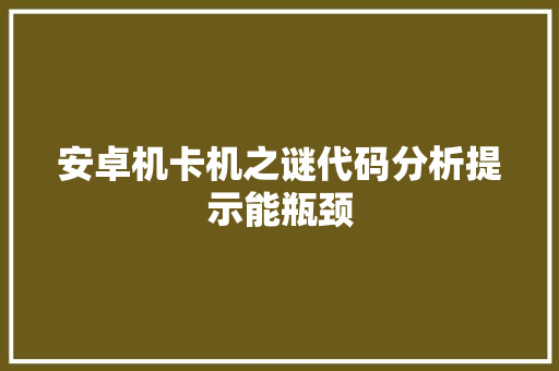 安卓机卡机之谜代码分析提示能瓶颈