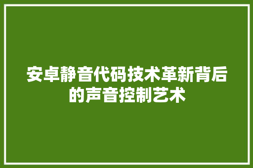 安卓静音代码技术革新背后的声音控制艺术