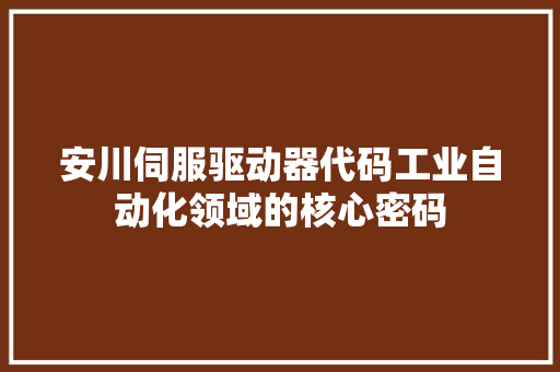 安川伺服驱动器代码工业自动化领域的核心密码
