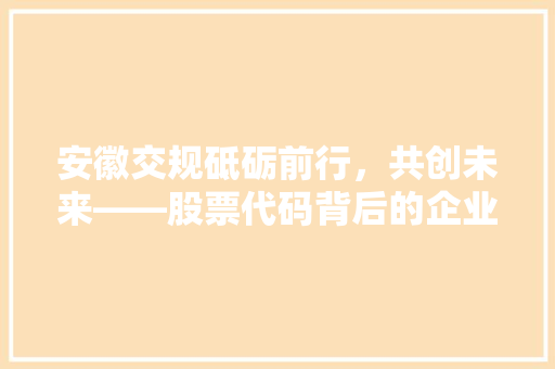 安徽交规砥砺前行，共创未来——股票代码背后的企业传奇