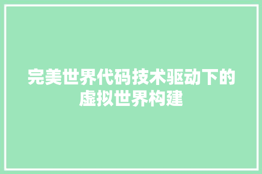 完美世界代码技术驱动下的虚拟世界构建