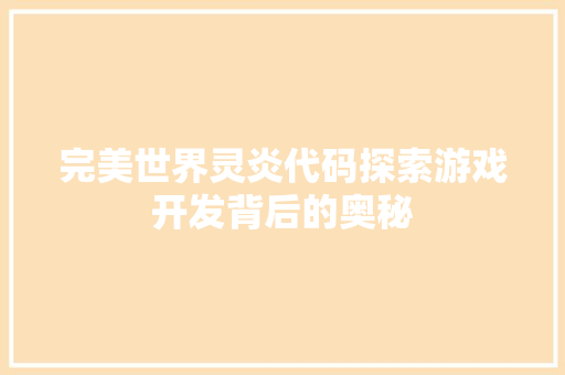 完美世界灵炎代码探索游戏开发背后的奥秘  第1张