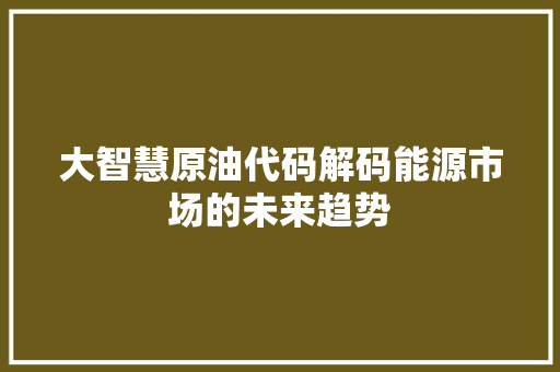大智慧原油代码解码能源市场的未来趋势