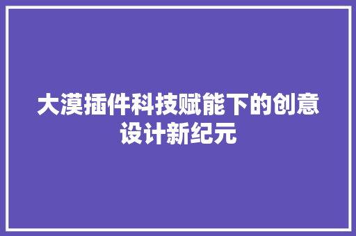 大漠插件科技赋能下的创意设计新纪元
