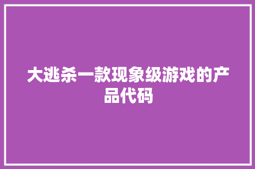大逃杀一款现象级游戏的产品代码