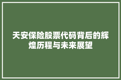 天安保险股票代码背后的辉煌历程与未来展望