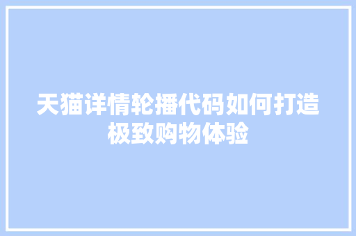 天猫详情轮播代码如何打造极致购物体验