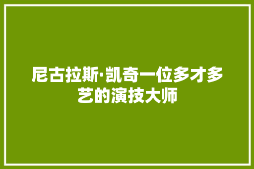 尼古拉斯·凯奇一位多才多艺的演技大师