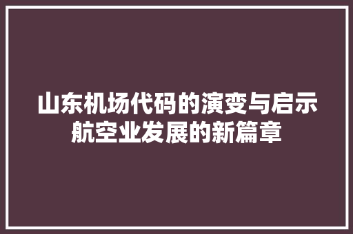 山东机场代码的演变与启示航空业发展的新篇章