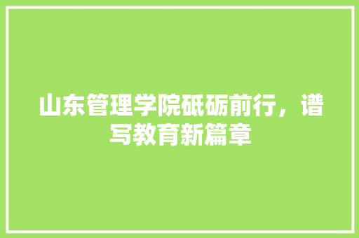 山东管理学院砥砺前行，谱写教育新篇章