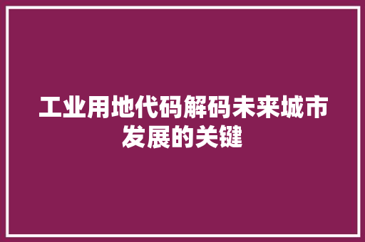 工业用地代码解码未来城市发展的关键