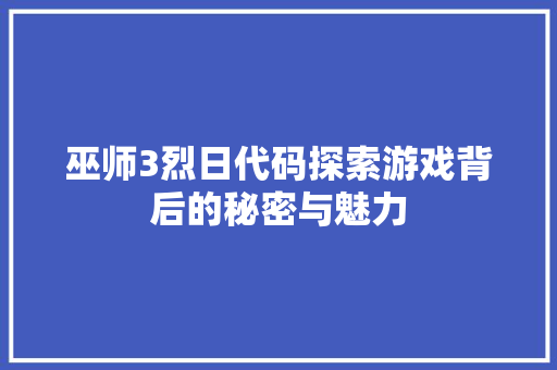 巫师3烈日代码探索游戏背后的秘密与魅力