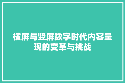 横屏与竖屏数字时代内容呈现的变革与挑战  第1张